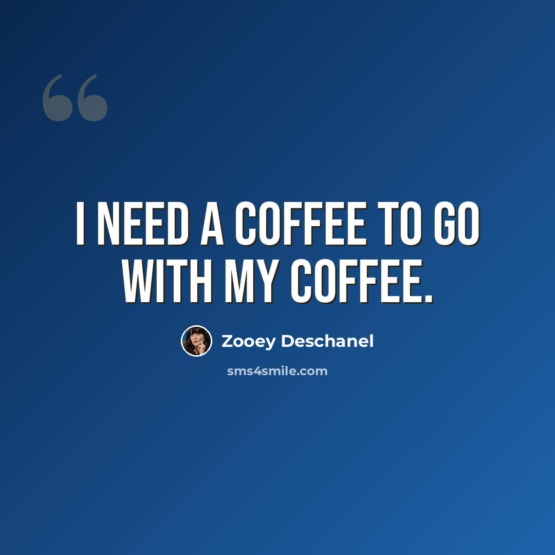 “I need a coffee to go with my coffee.” quote by Zooey Deschanel
