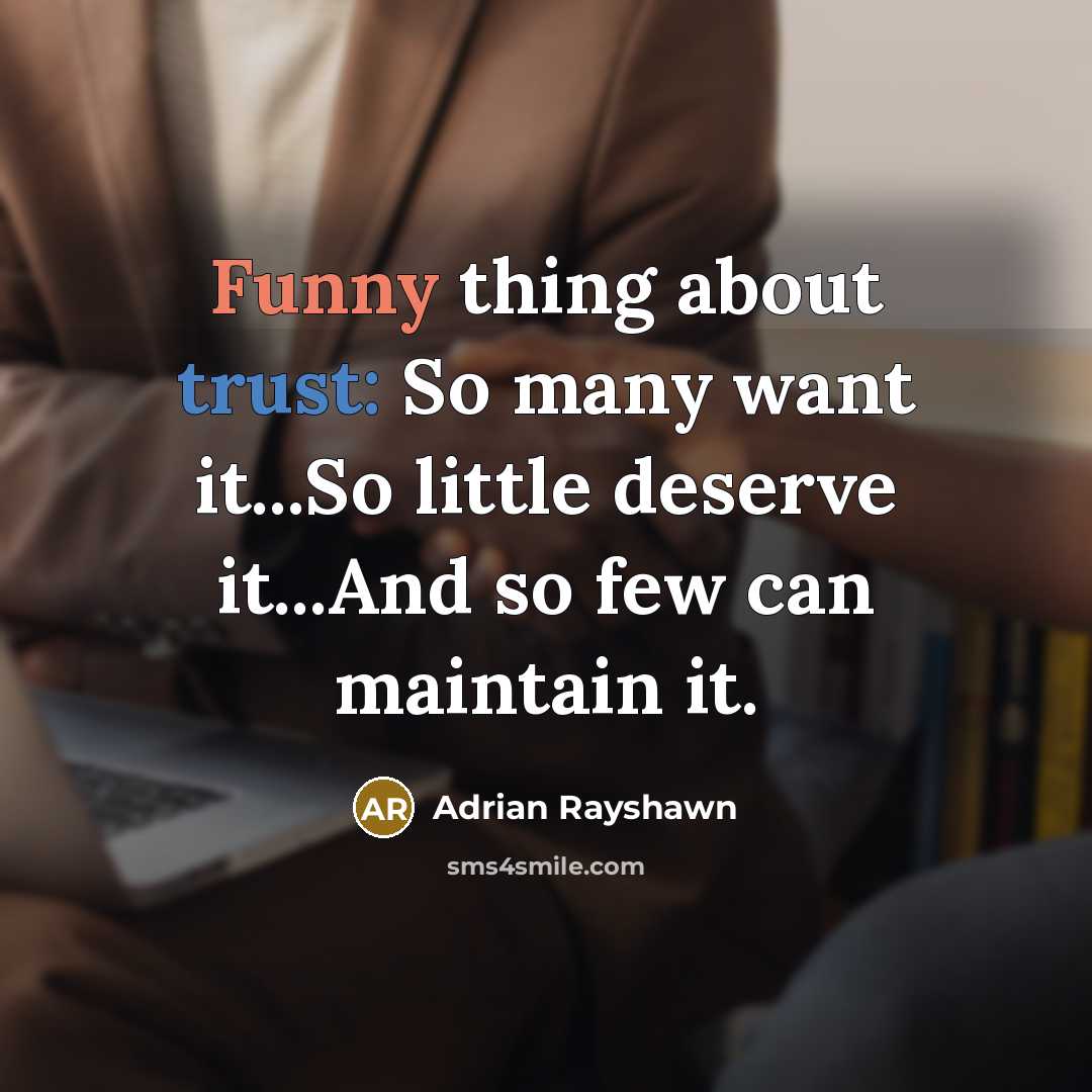 “Funny thing about trust: So many want it...So little deserve it...And so few can maintain it.” quote by Adrian Rayshawn