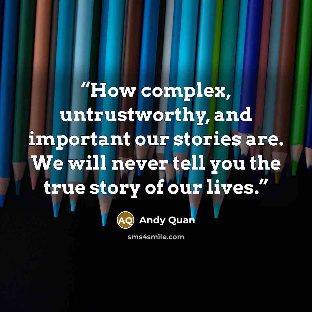 “How complex, untrustworthy, and important our stories are. We will never tell you the true story of our lives.” quote by Andy Quan