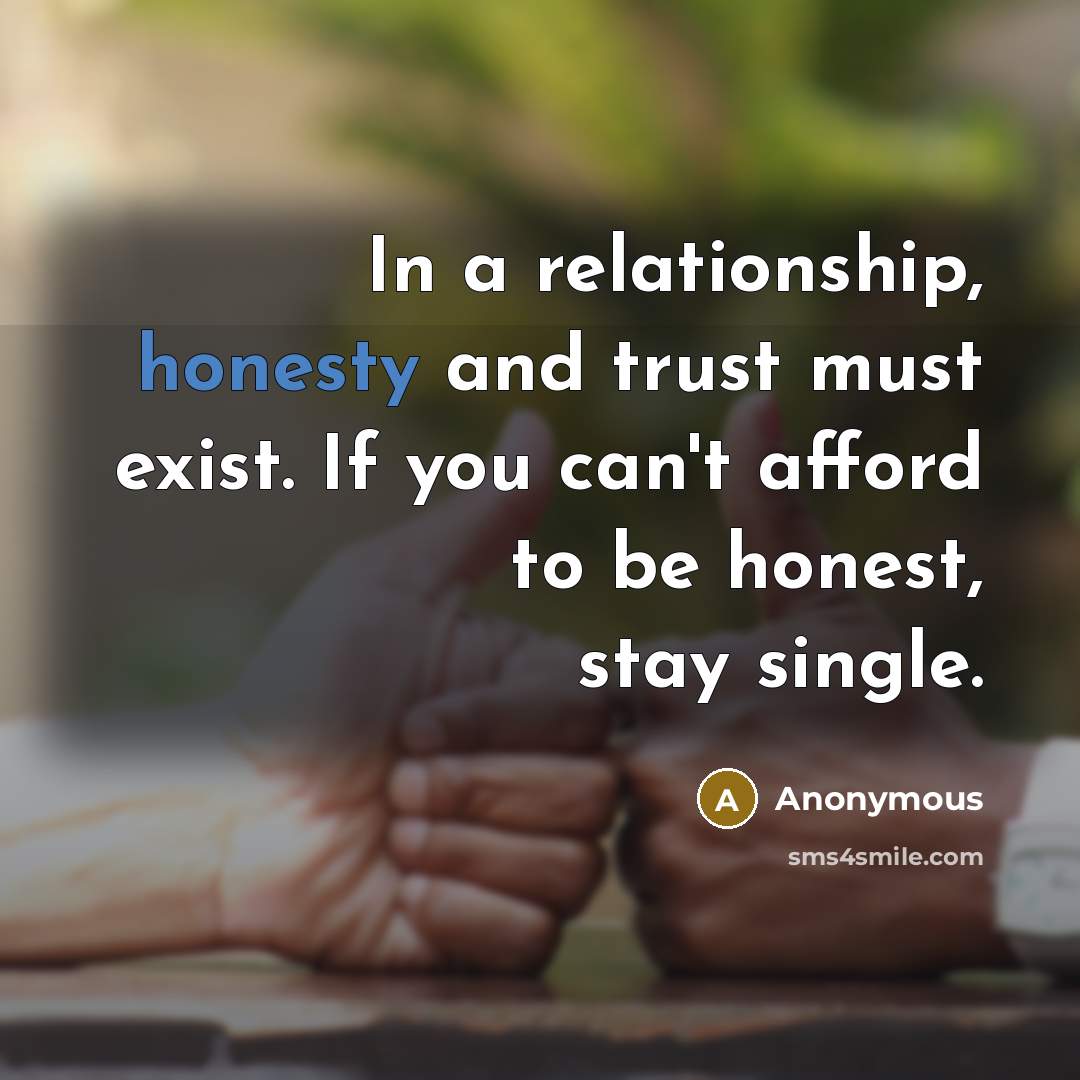 “In a relationship, honesty and trust must exist. If you can't afford to be honest, stay single.” quote by Anonymous