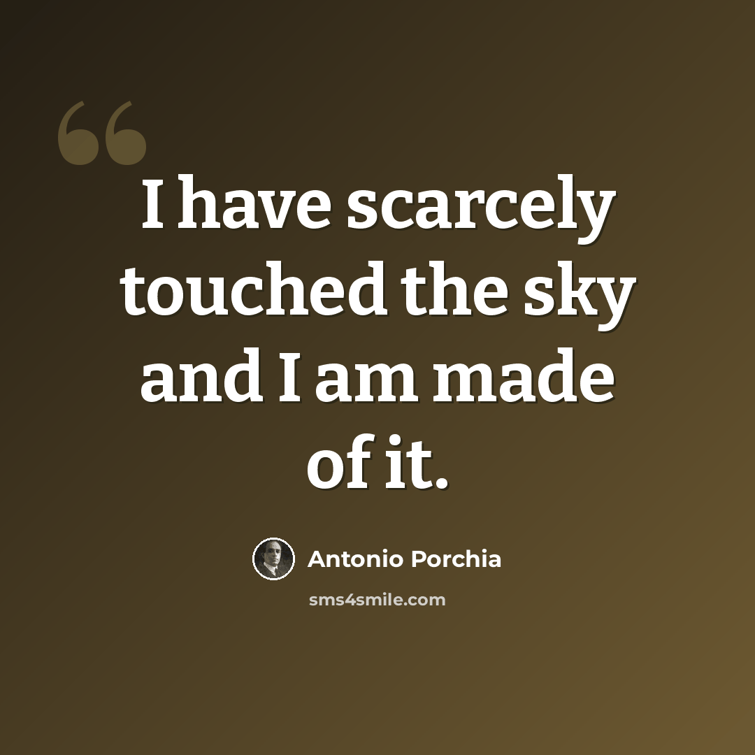 “I have scarcely touched the sky and I am made of it.” quote by Antonio Porchia