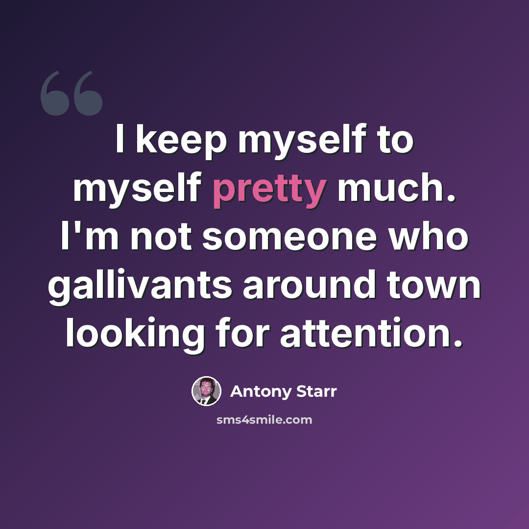 “I keep myself to myself pretty much. I'm not someone who gallivants around town looking for attention.” quote by Antony Starr
