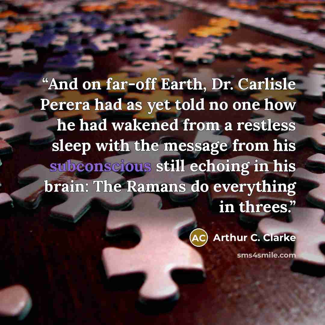 “And on far-off Earth, Dr. Carlisle Perera had as yet told no one how he had wakened from a restless sleep with the message from his subconscious still echoing in his brain: The Ramans do everything in threes.” quote by Arthur C. Clarke