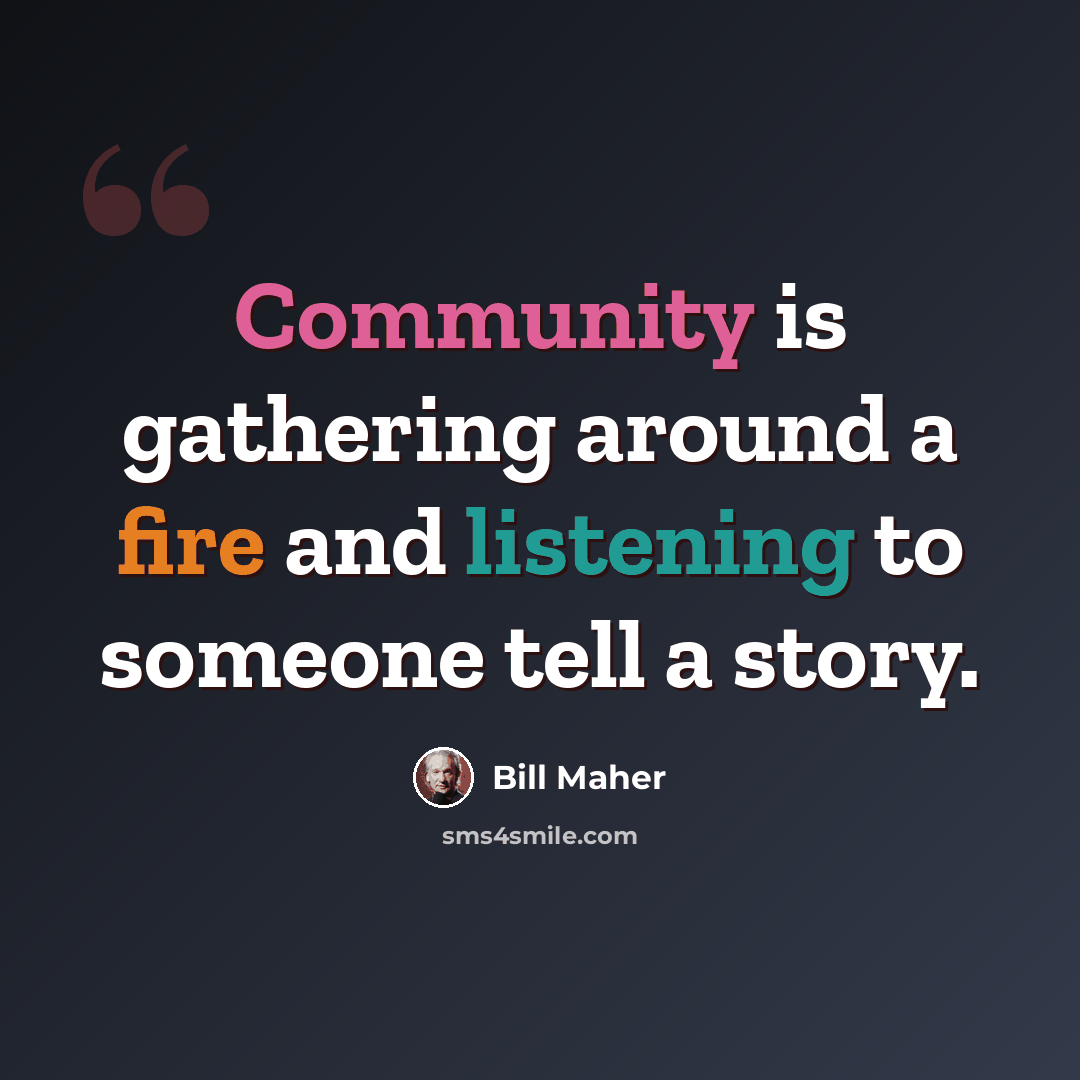 “Community is gathering around a fire and listening to someone tell a story.” quote by Bill Maher