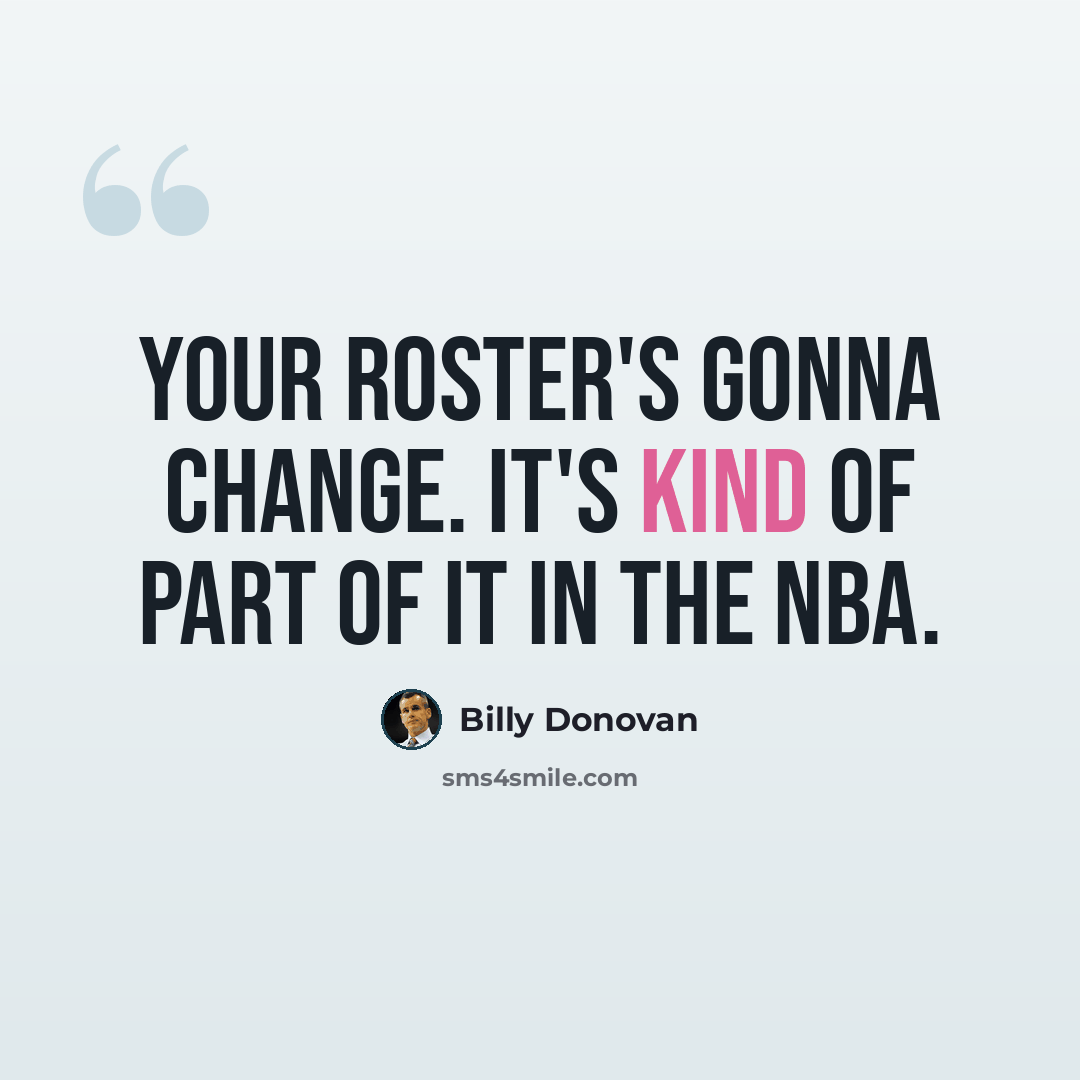 “Your roster's gonna change. It's kind of part of it in the NBA.” quote by Billy Donovan
