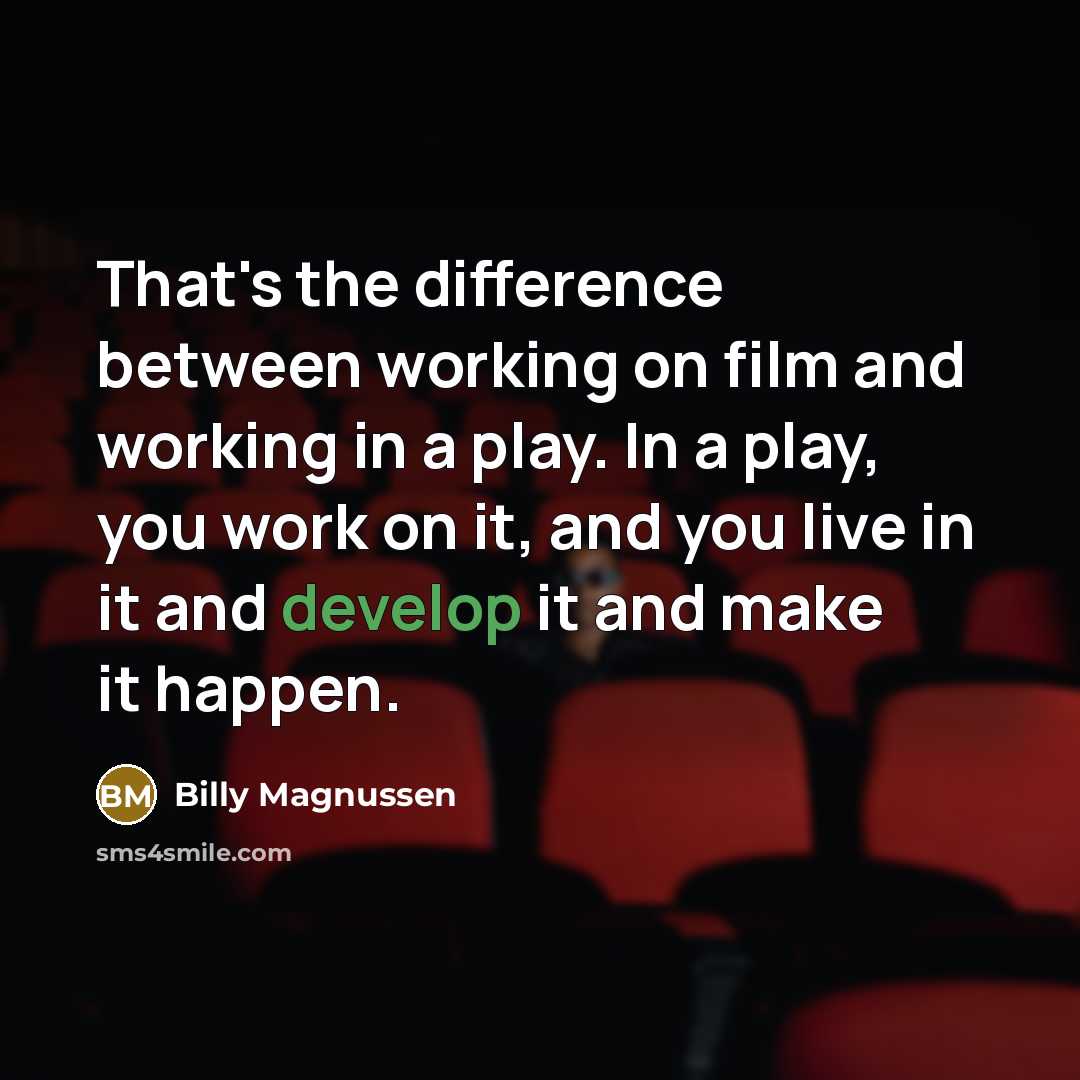 “That's the difference between working on film and working in a play. In a play, you work on it, and you live in it and develop it and make it happen.” quote by Billy Magnussen