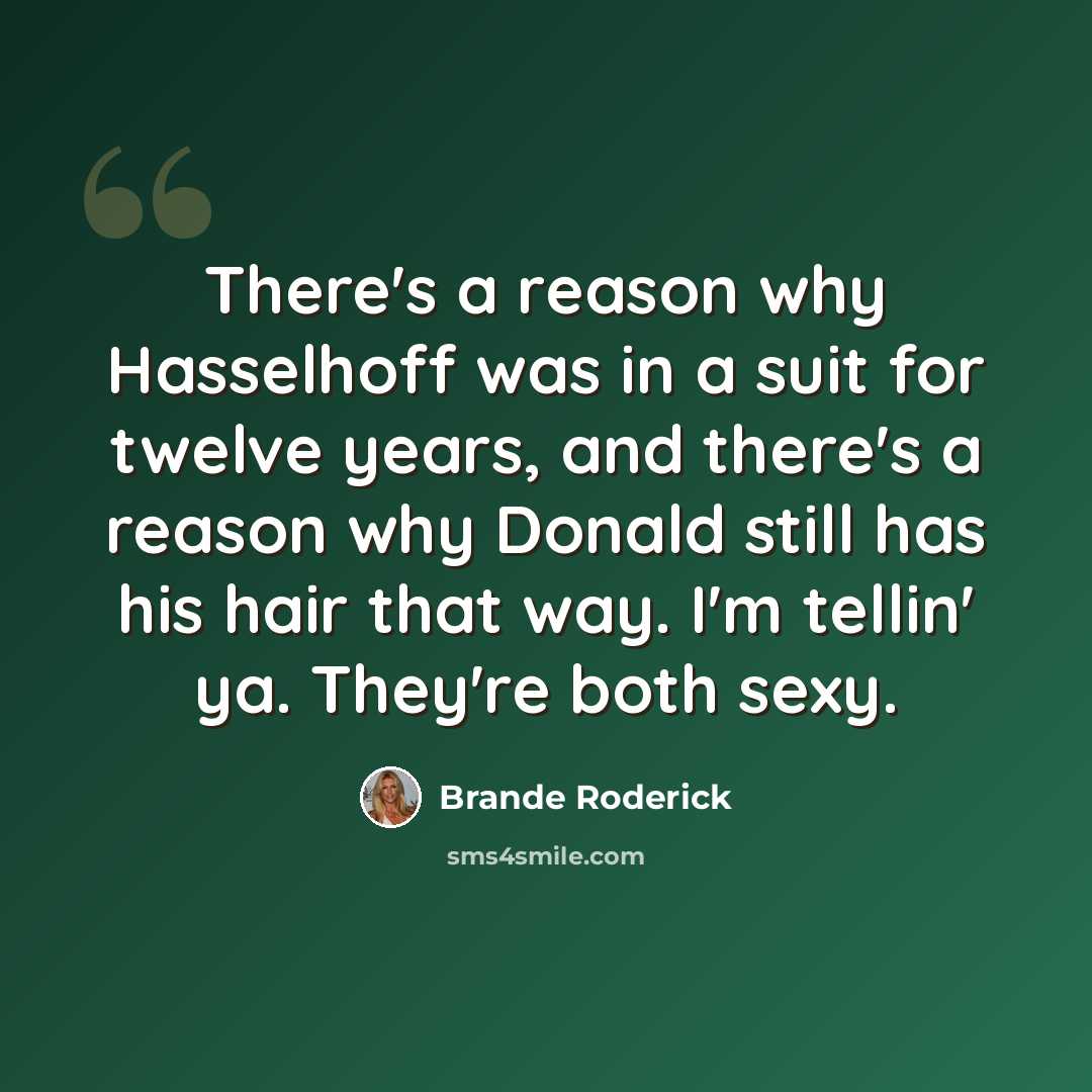 “There's a reason why Hasselhoff was in a suit for twelve years, and there's a reason why Donald still has his hair that way. I'm tellin' ya. They're both sexy.” quote by Brande Roderick