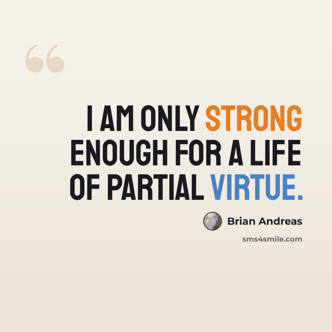 “I am only strong enough for a life of partial virtue.” quote by Brian Andreas