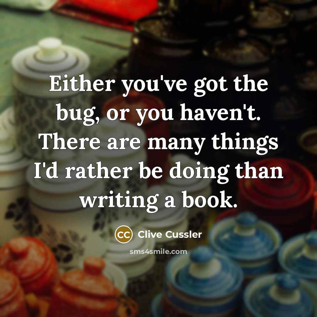 “Either you've got the bug, or you haven't. There are many things I'd rather be doing than writing a book.” quote by Clive Cussler