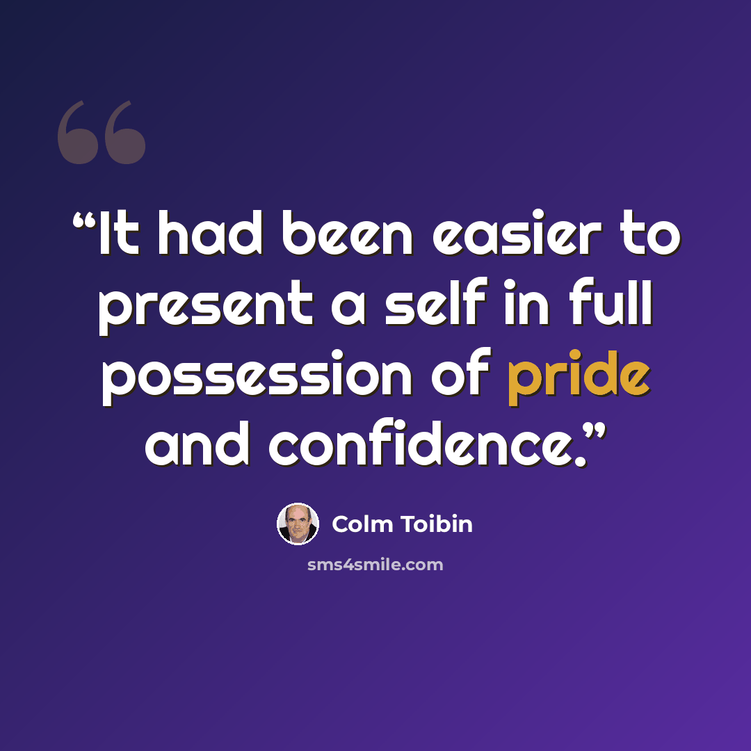 “It had been easier to present a self in full possession of pride and confidence.” quote by Colm Tóibín