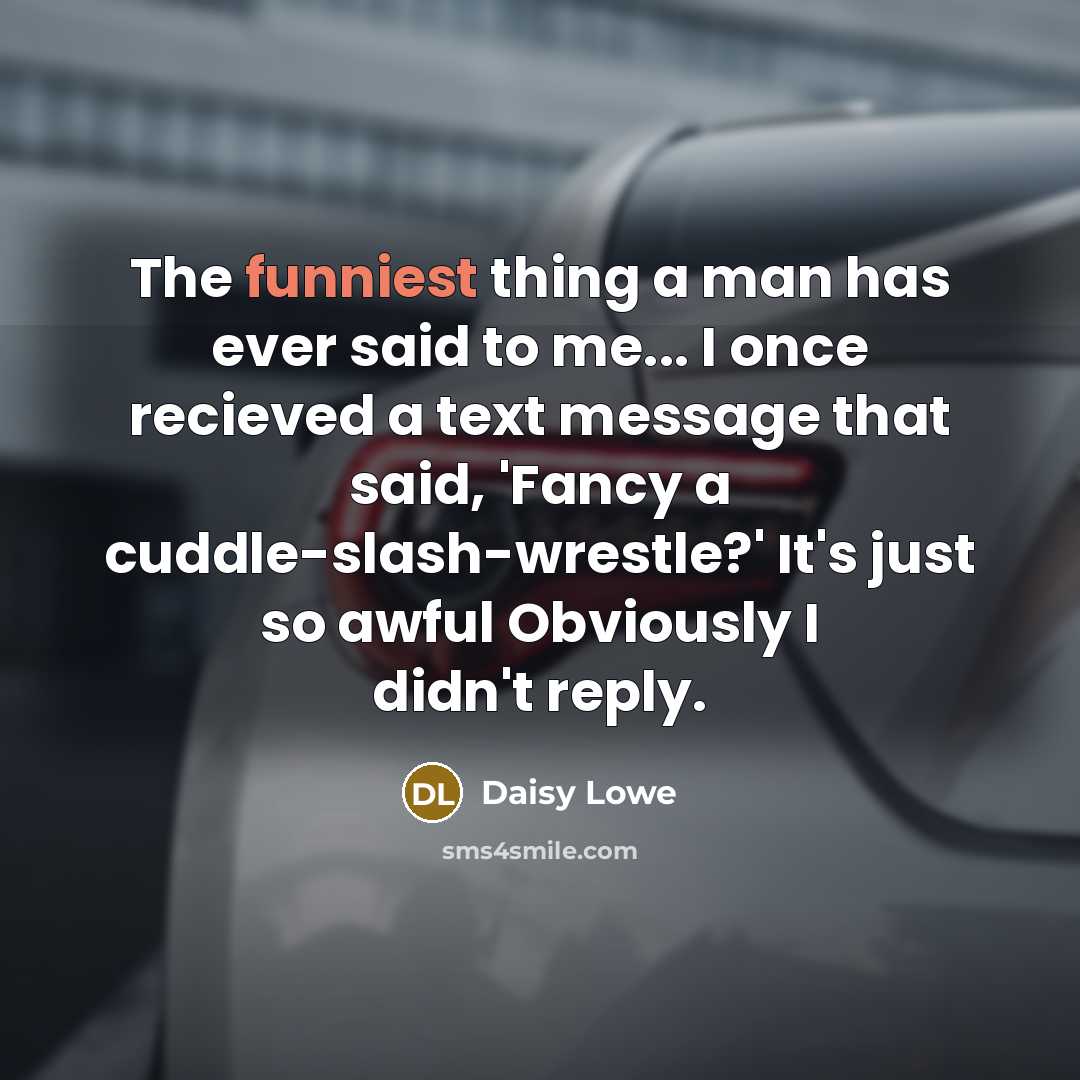 “The funniest thing a man has ever said to me... I once recieved a text message that said, 'Fancy a cuddle-slash-wrestle?' It's just so awful Obviously I didn't reply.” quote by Daisy Lowe