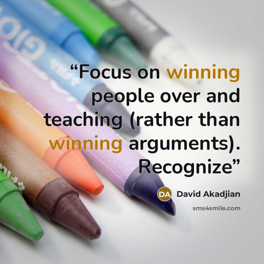 “Focus on winning people over and teaching (rather than winning arguments). Recognize” quote by David Akadjian