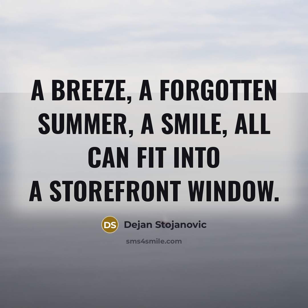 “A breeze, a forgotten summer, a smile, all can fit into a storefront window.” quote by Dejan Stojanovic