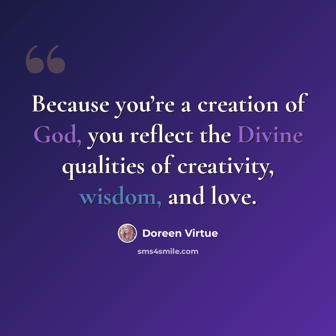 “Because you’re a creation of God, you reflect the Divine qualities of creativity, wisdom, and love.” quote by Doreen Virtue