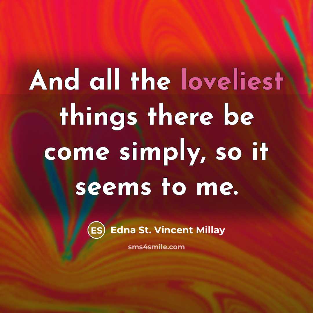 “And all the loveliest things there be come simply, so it seems to me.” quote by Edna St. Vincent Millay