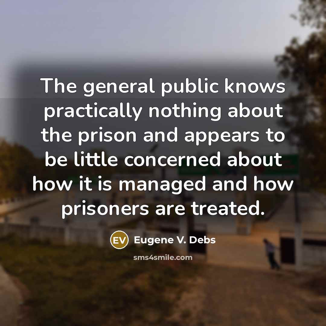 “The general public knows practically nothing about the prison and appears to be little concerned about how it is managed and how prisoners are treated.” quote by Eugene V. Debs