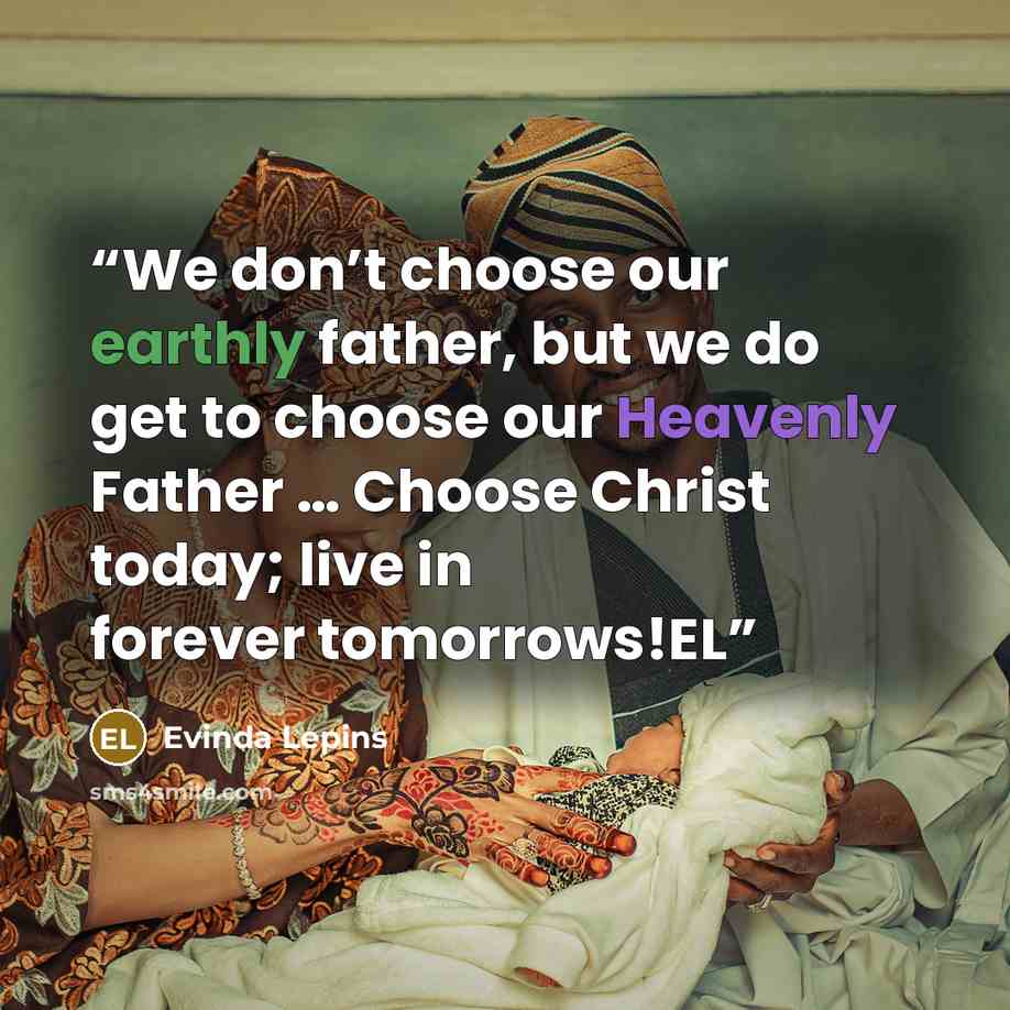 “We don’t choose our earthly father, but we do get to choose our Heavenly Father … Choose Christ today; live in forever tomorrows!EL” quote by Evinda Lepins