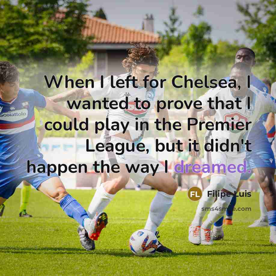 “When I left for Chelsea, I wanted to prove that I could play in the Premier League, but it didn't happen the way I dreamed.” quote by Filipe Luis
