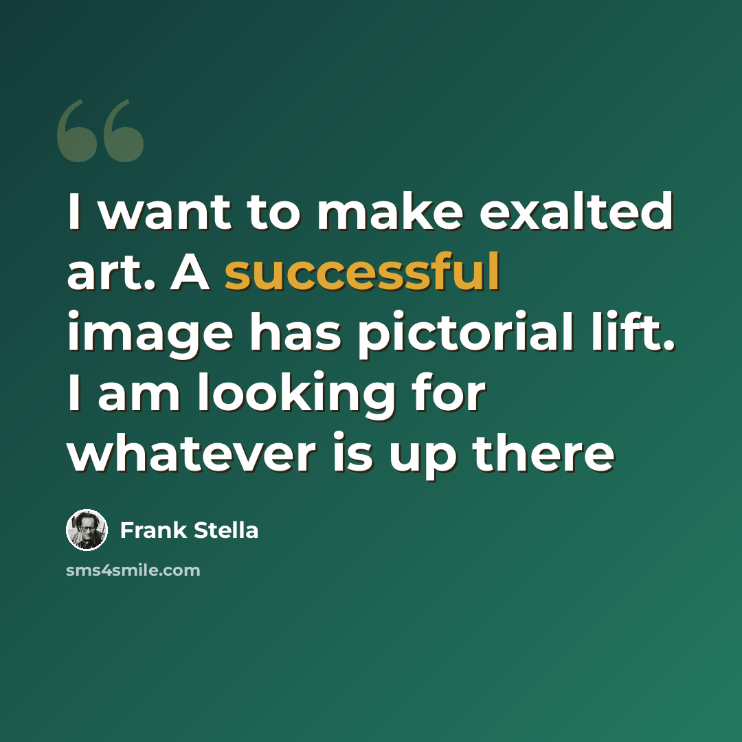 “I want to make exalted art. A successful image has pictorial lift. I am looking for whatever is up there” quote by Frank Stella