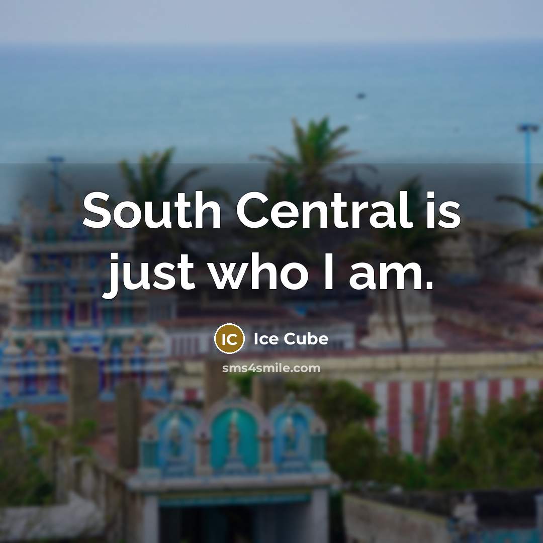 “South Central is just who I am.” quote by Ice Cube