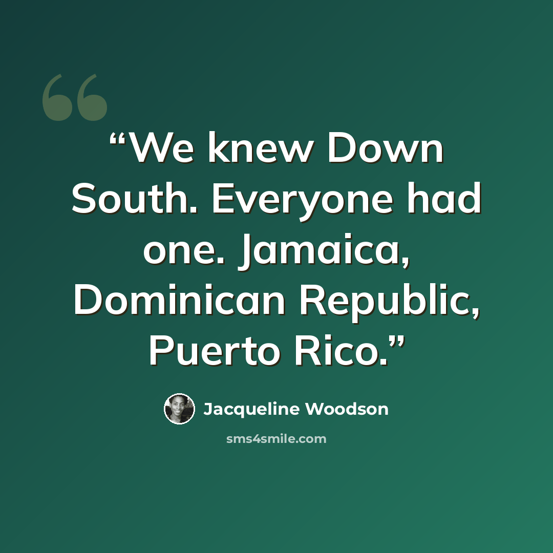 “We knew Down South. Everyone had one. Jamaica, Dominican Republic, Puerto Rico.” quote by Jacqueline Woodson