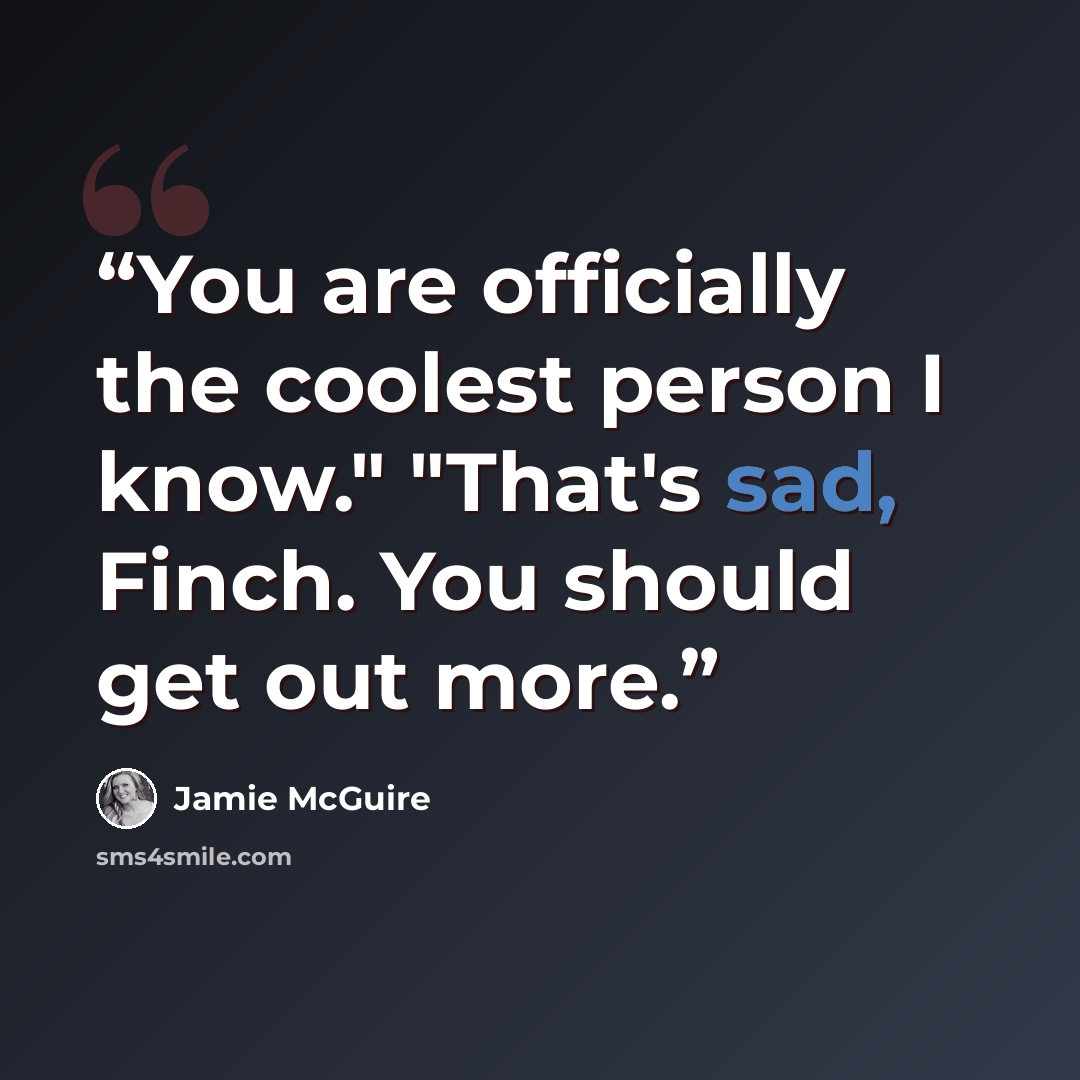 “You are officially the coolest person I know." "That's sad, Finch. You should get out more.” quote by Jamie McGuire