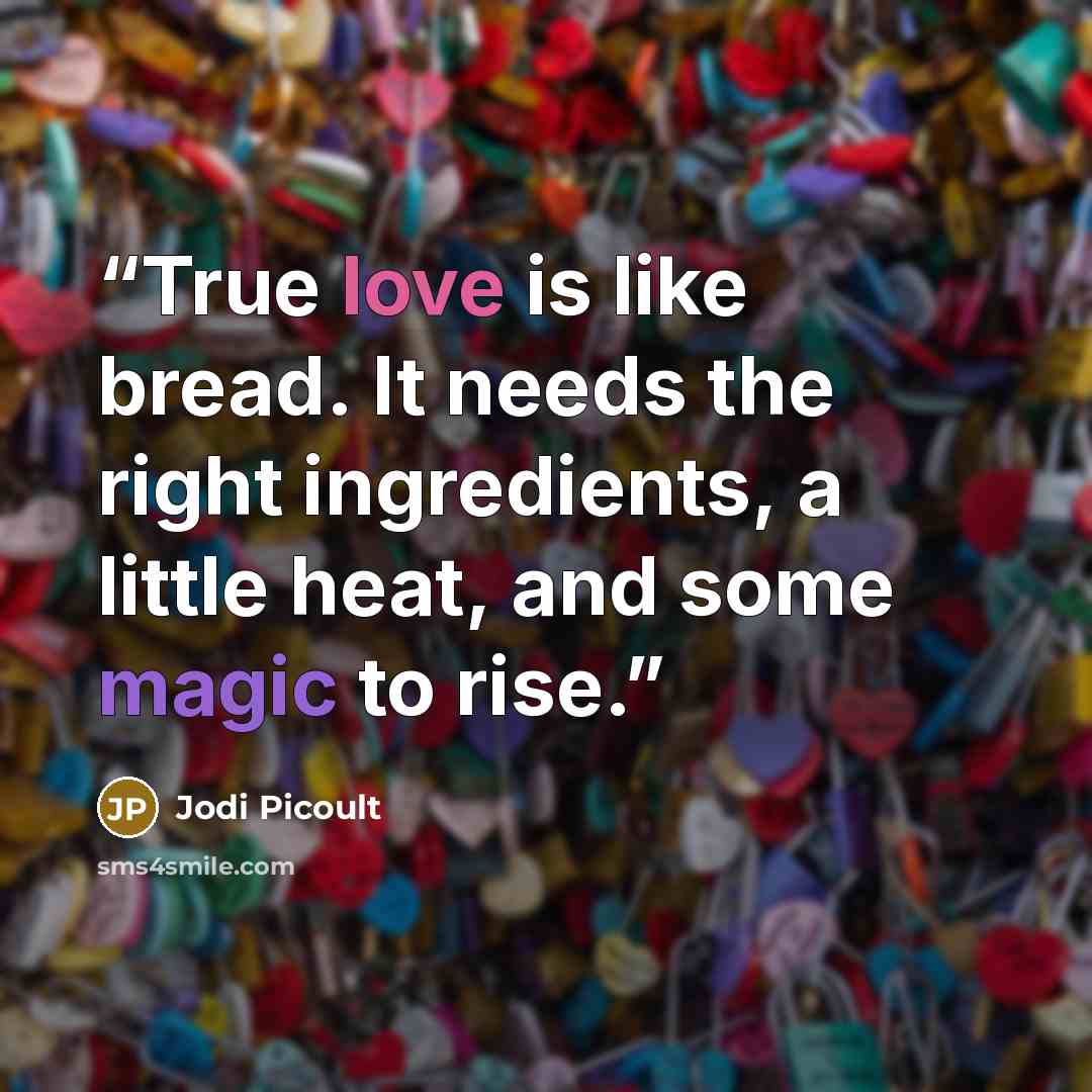 “True love is like bread. It needs the right ingredients, a little heat, and some magic to rise.” quote by Jodi Picoult