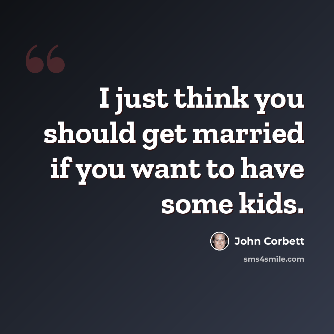 “I just think you should get married if you want to have some kids.” quote by John Corbett