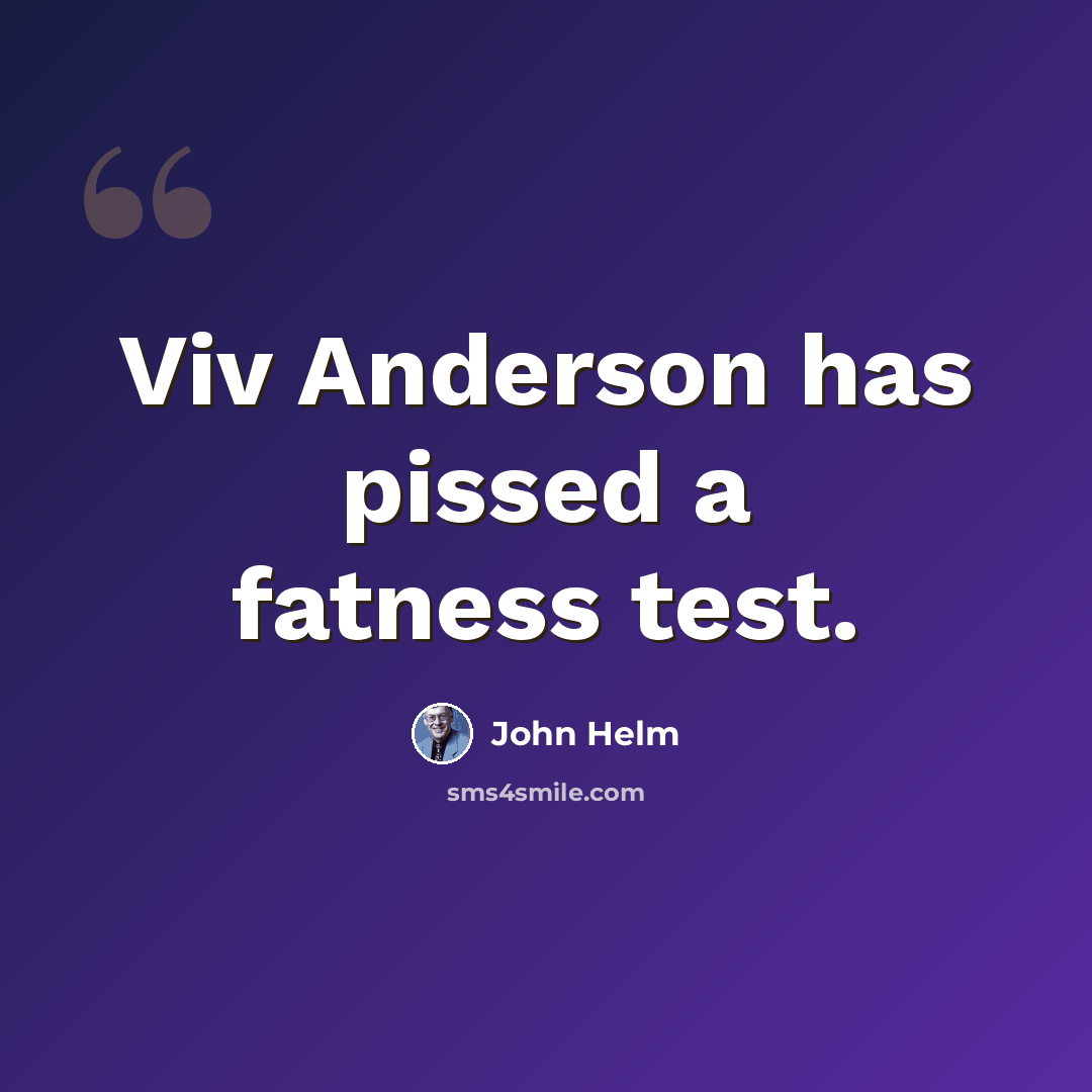 “Viv Anderson has pissed a fatness test.” quote by John Helm