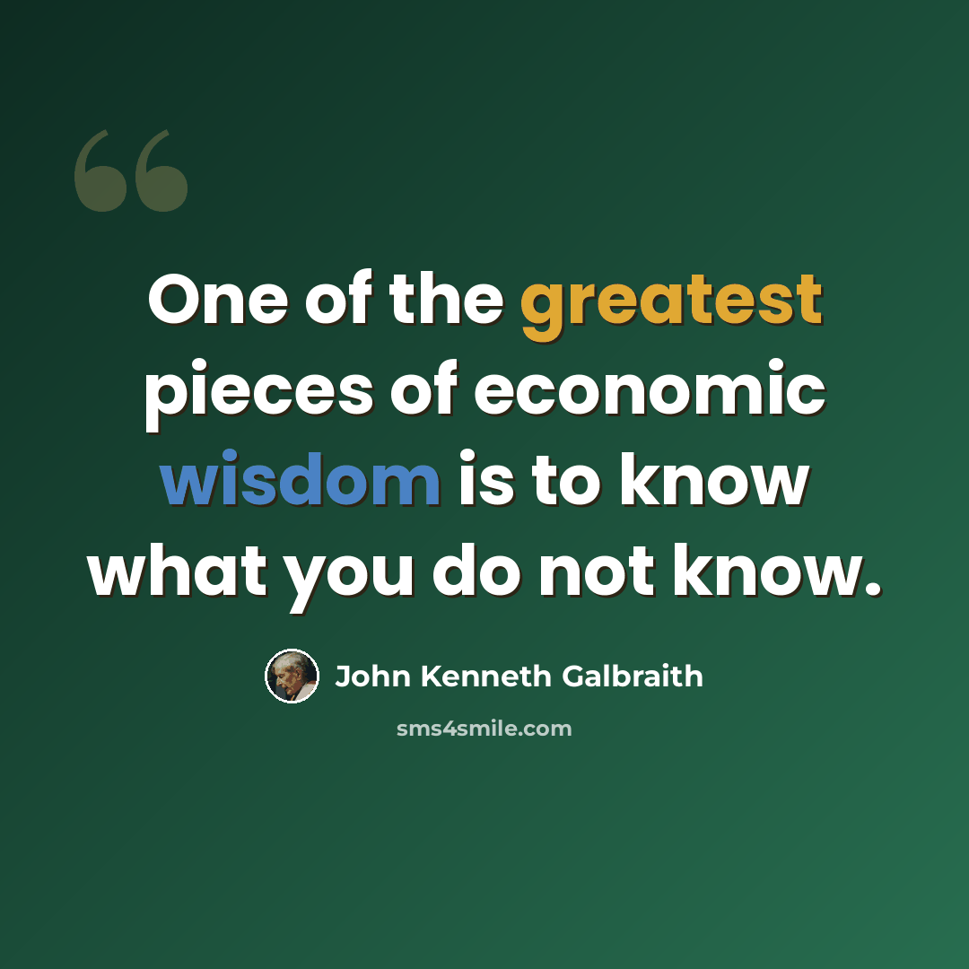 “One of the greatest pieces of economic wisdom is to know what you do not know.” quote by John Kenneth Galbraith