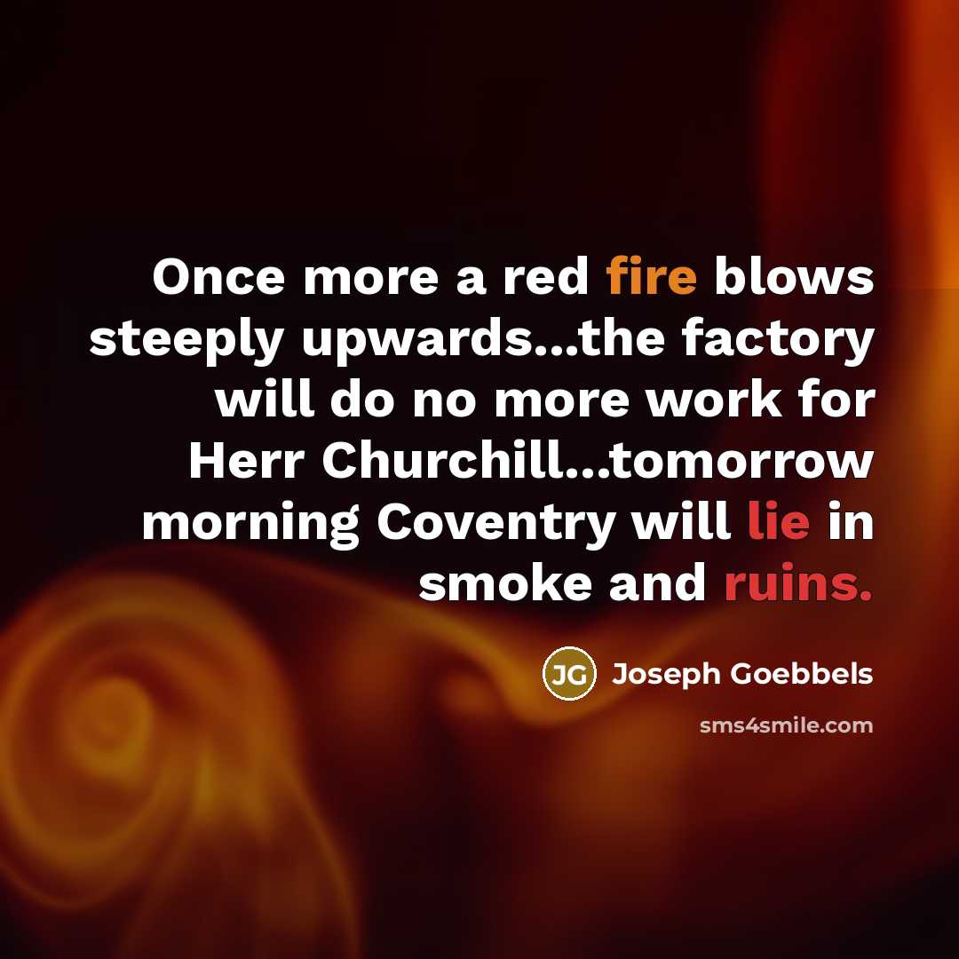 “Once more a red fire blows steeply upwards...the factory will do no more work for Herr Churchill...tomorrow morning Coventry will lie in smoke and ruins.” quote by Joseph Goebbels