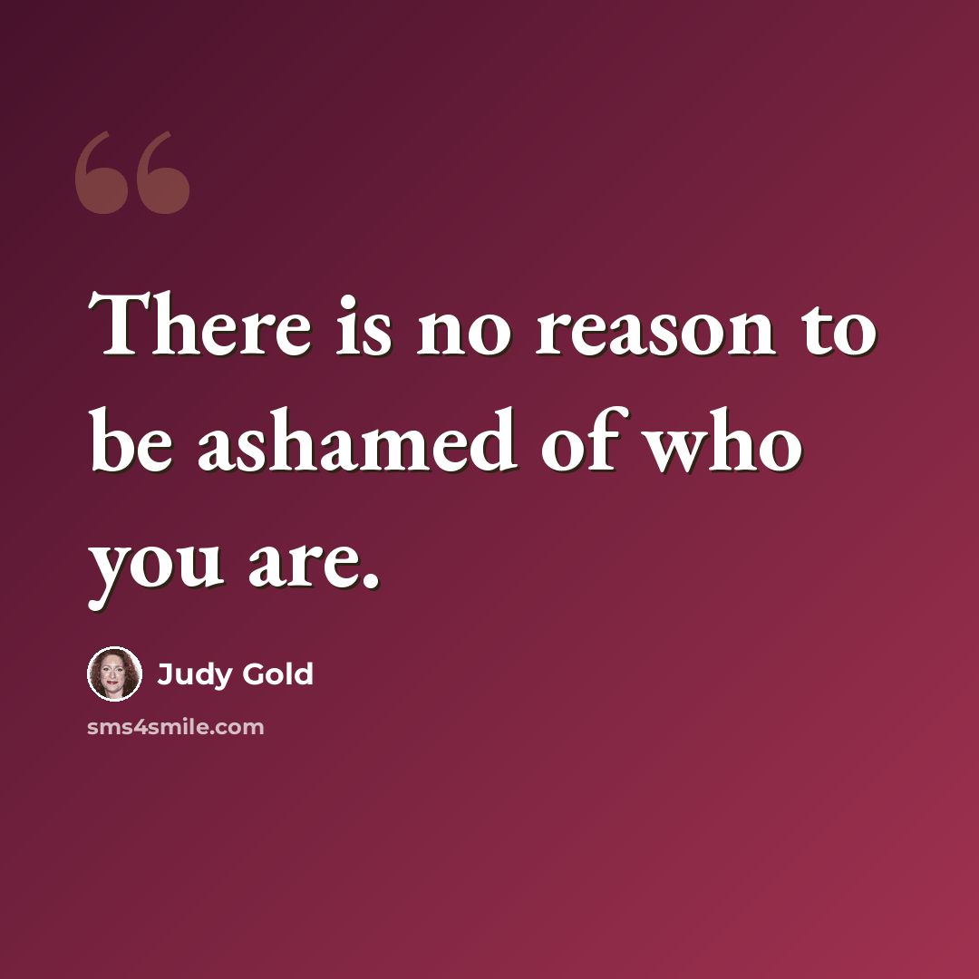 “There is no reason to be ashamed of who you are.” quote by Judy Gold