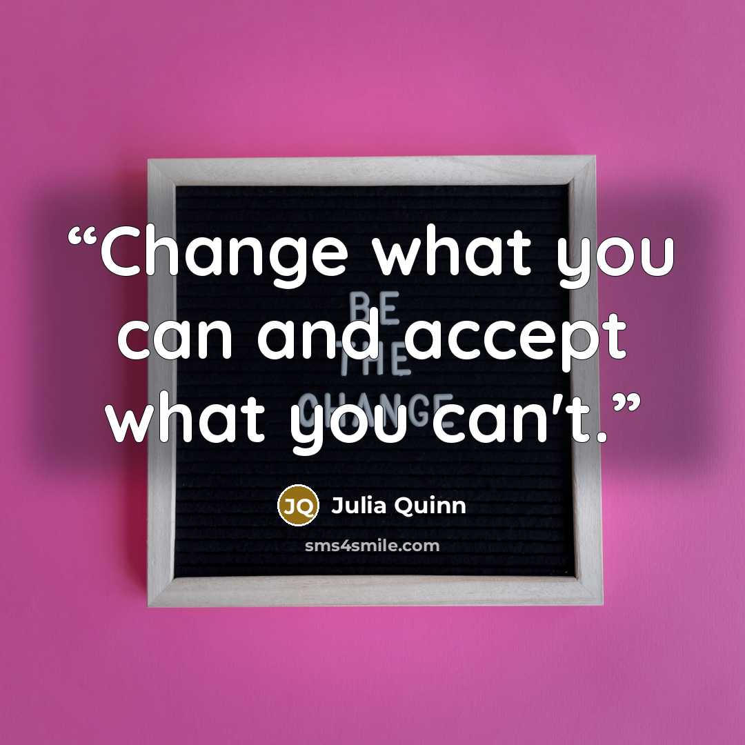 “Change what you can and accept what you can't.” quote by Julia Quinn