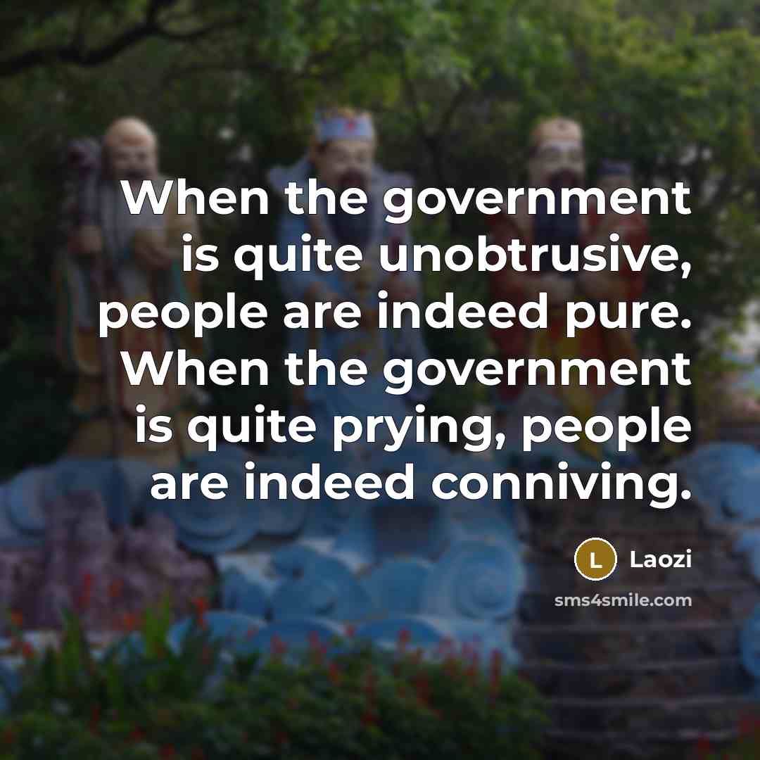 “When the government is quite unobtrusive, people are indeed pure. When the government is quite prying, people are indeed conniving.” quote by Laozi