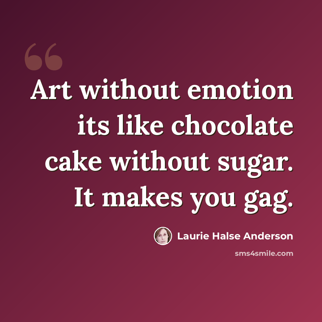 “Art without emotion its like chocolate cake without sugar. It makes you gag.” quote by Laurie Halse Anderson