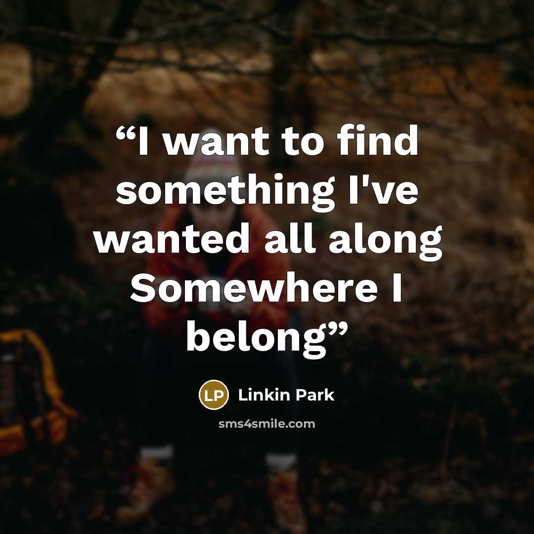 “I want to find something I've wanted all along Somewhere I belong” quote by Linkin Park