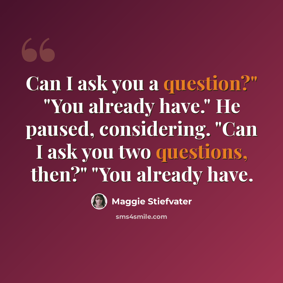 “Can I ask you a question?" "You already have." He paused, considering. "Can I ask you two questions, then?" "You already have.” quote by Maggie Stiefvater