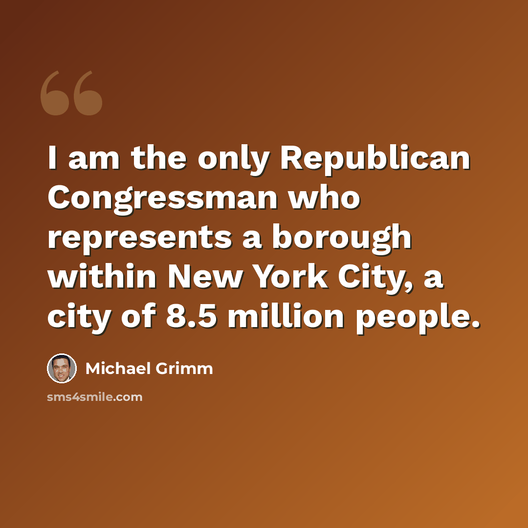 “I am the only Republican Congressman who represents a borough within New York City, a city of 8.5 million people.” quote by Michael Grimm