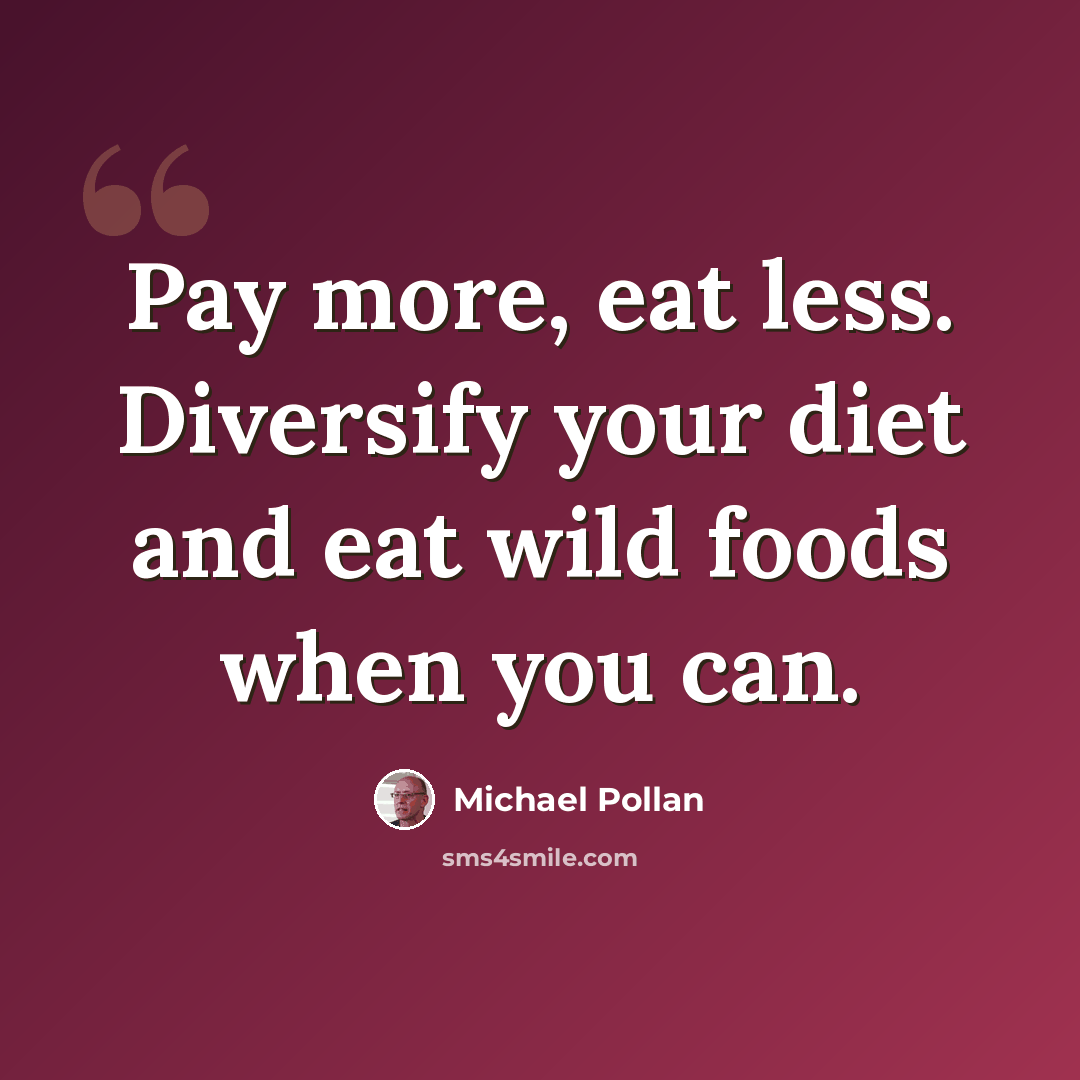 “Pay more, eat less. Diversify your diet and eat wild foods when you can.” quote by Michael Pollan