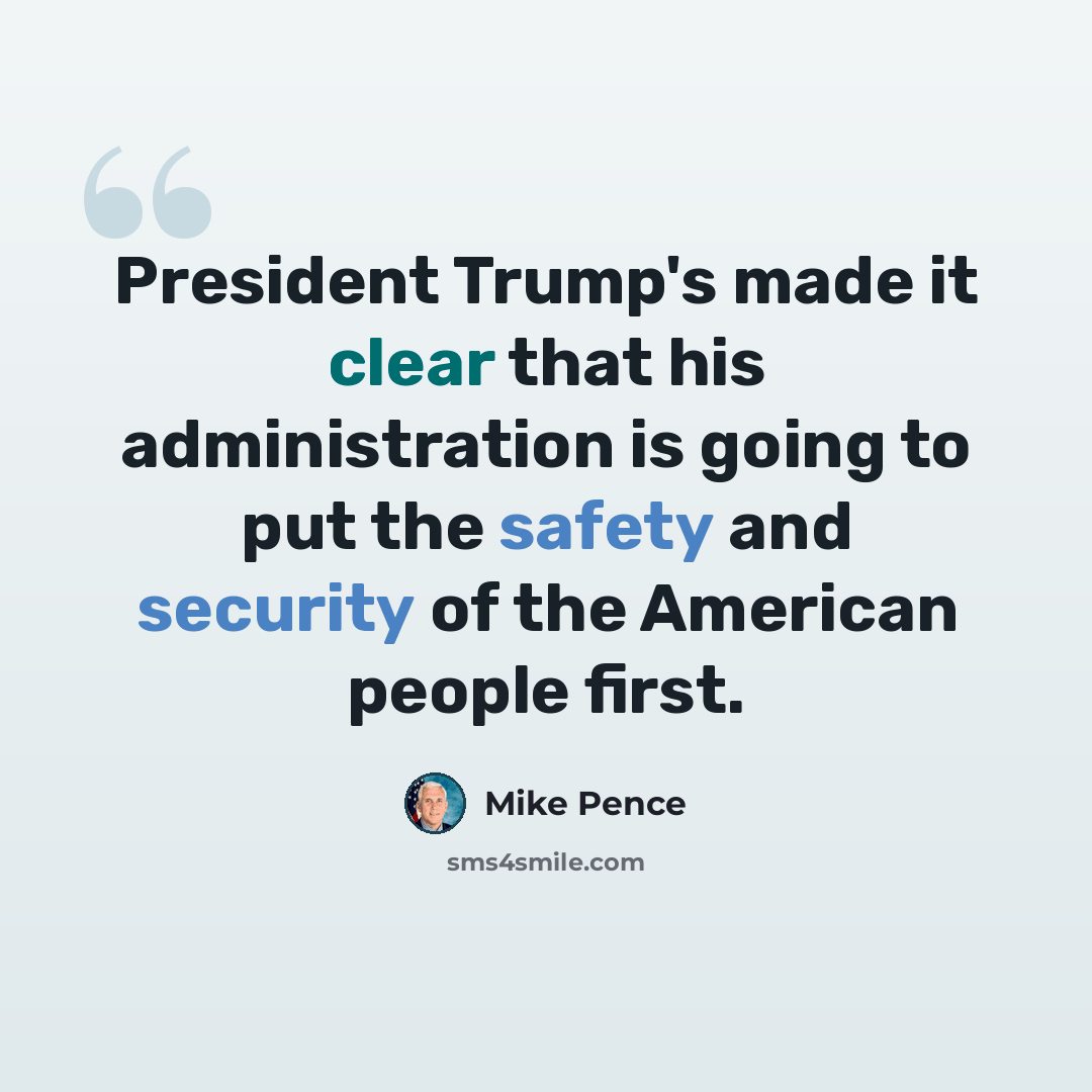 “President Trump's made it clear that his administration is going to put the safety and security of the American people first.” quote by Mike Pence