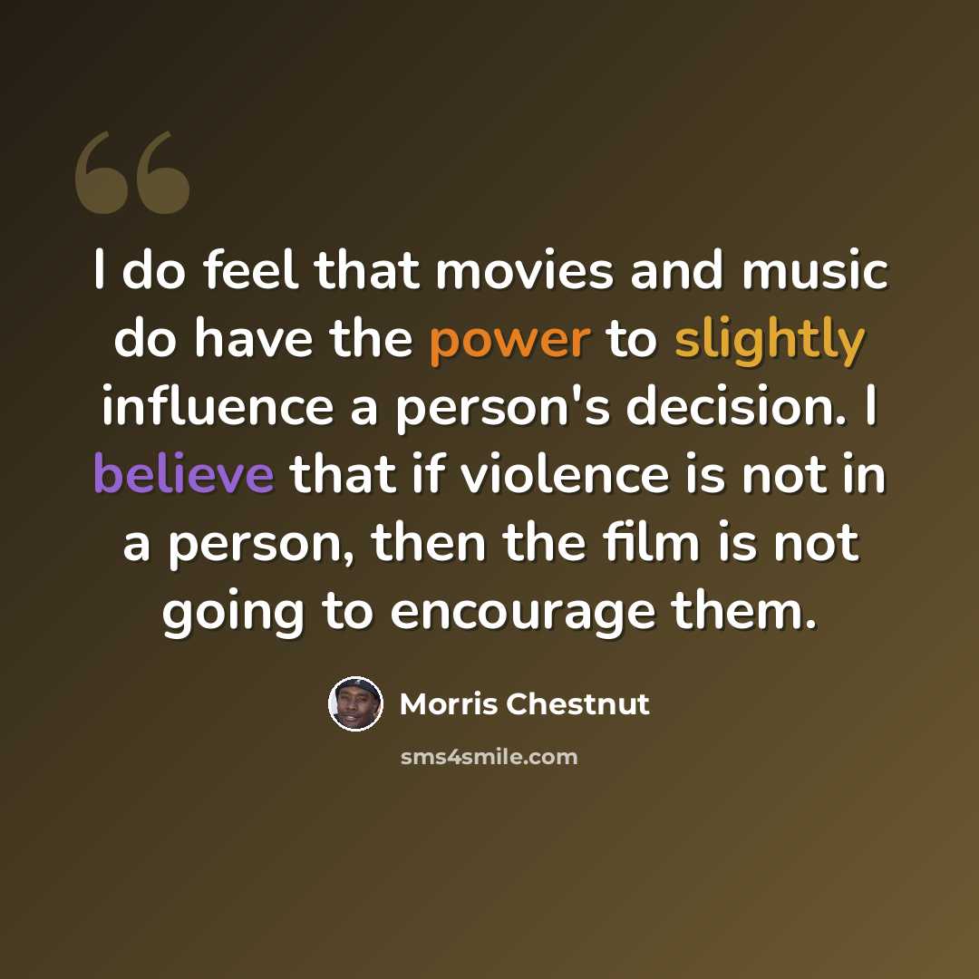 “I do feel that movies and music do have the power to slightly influence a person's decision. I believe that if violence is not in a person, then the film is not going to encourage them.” quote by Morris Chestnut