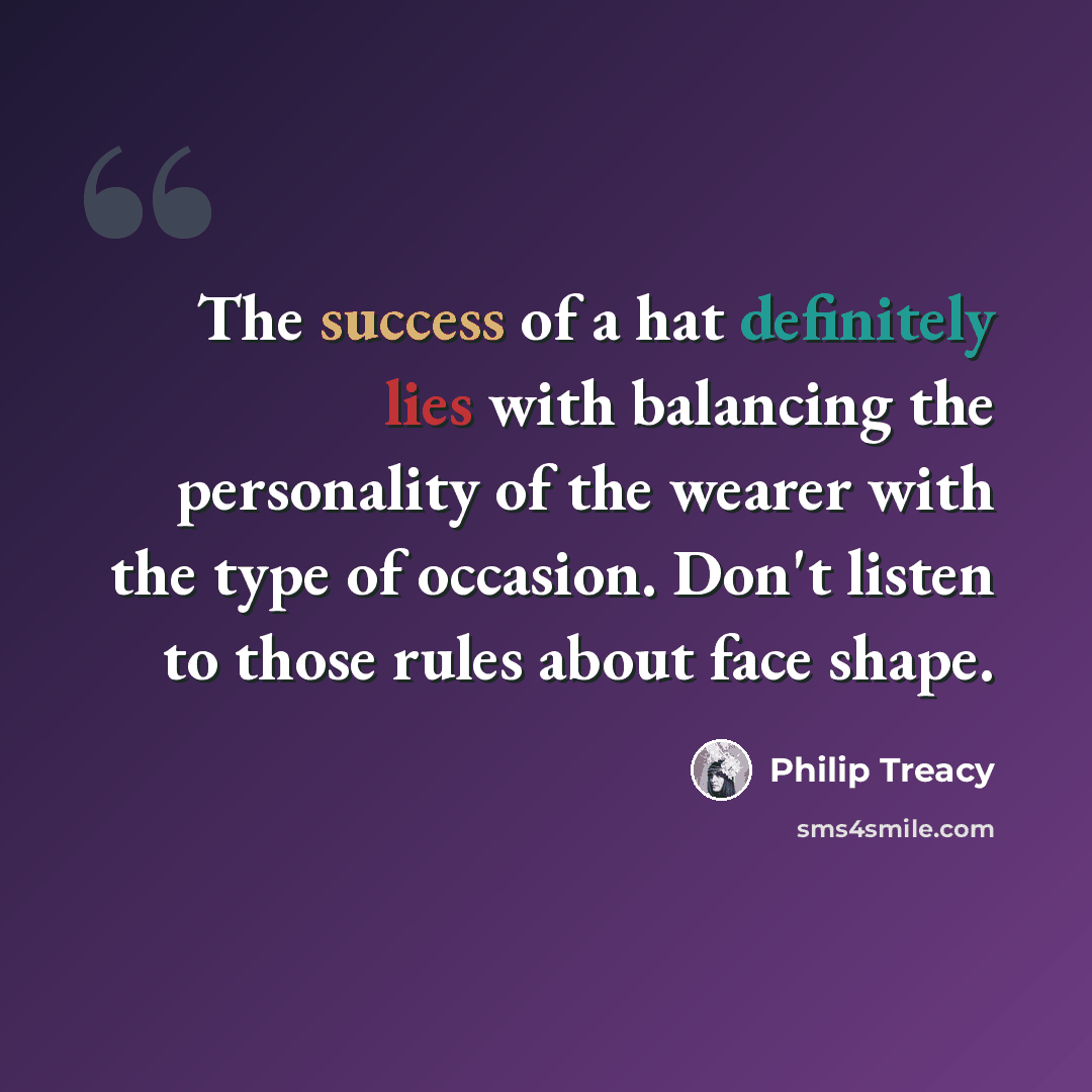 “The success of a hat definitely lies with balancing the personality of the wearer with the type of occasion. Don't listen to those rules about face shape.” quote by Philip Treacy