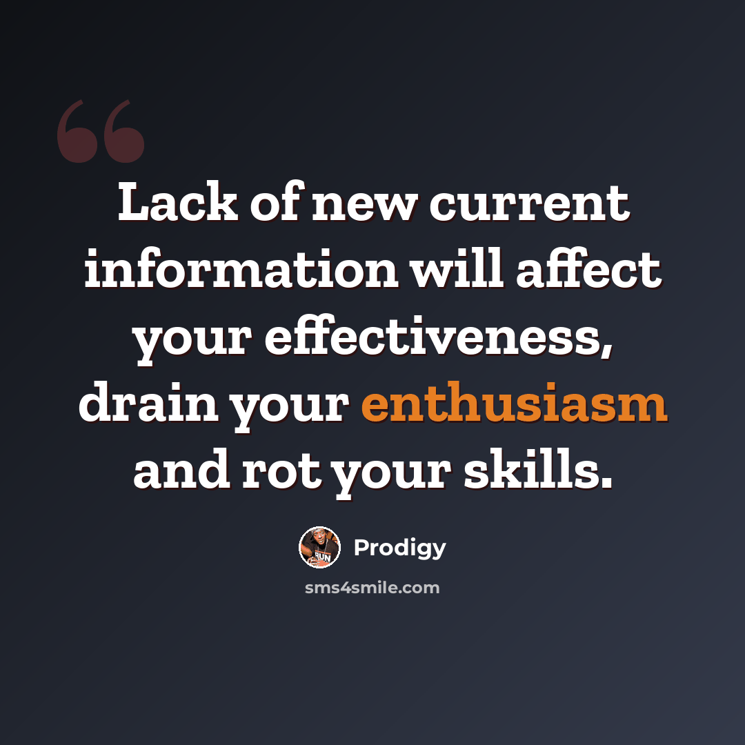 “Lack of new current information will affect your effectiveness, drain your enthusiasm and rot your skills.” quote by Prodigy