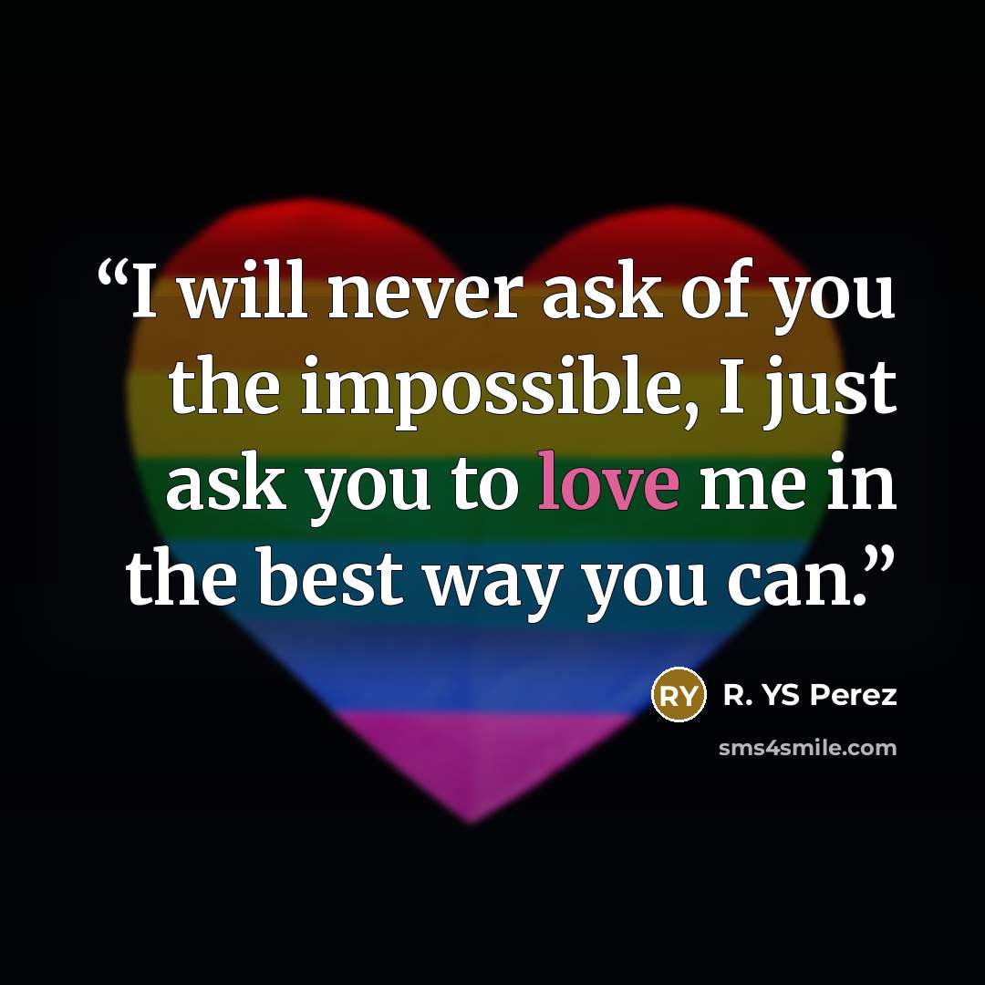“I will never ask of you the impossible, I just ask you to love me in the best way you can.” quote by R. YS Perez