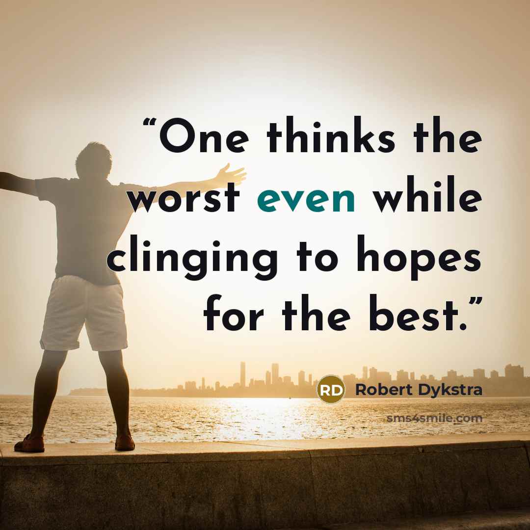“One thinks the worst even while clinging to hopes for the best.” quote by Robert Dykstra