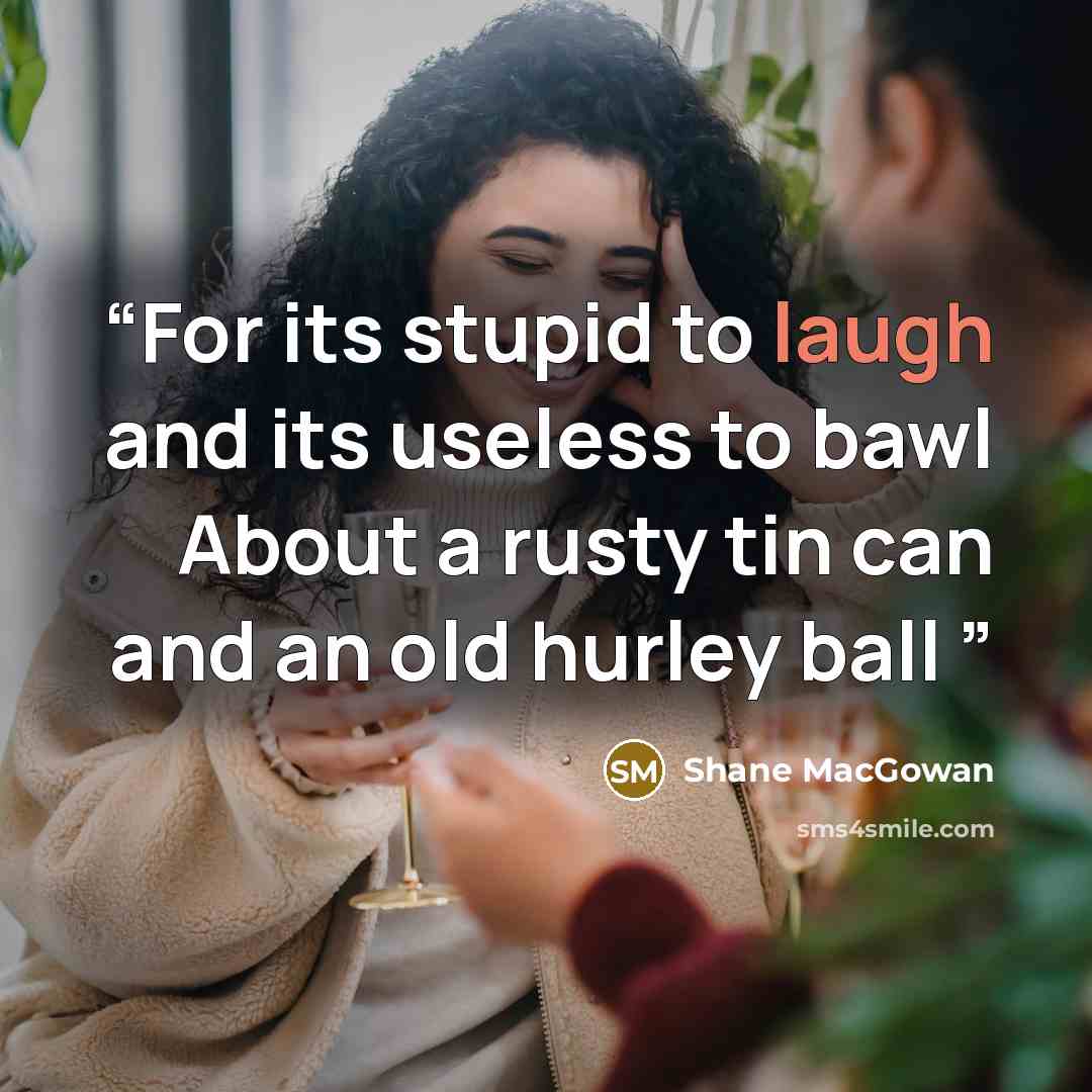 “For its stupid to laugh and its useless to bawl About a rusty tin can and an old hurley ball” quote by Shane MacGowan