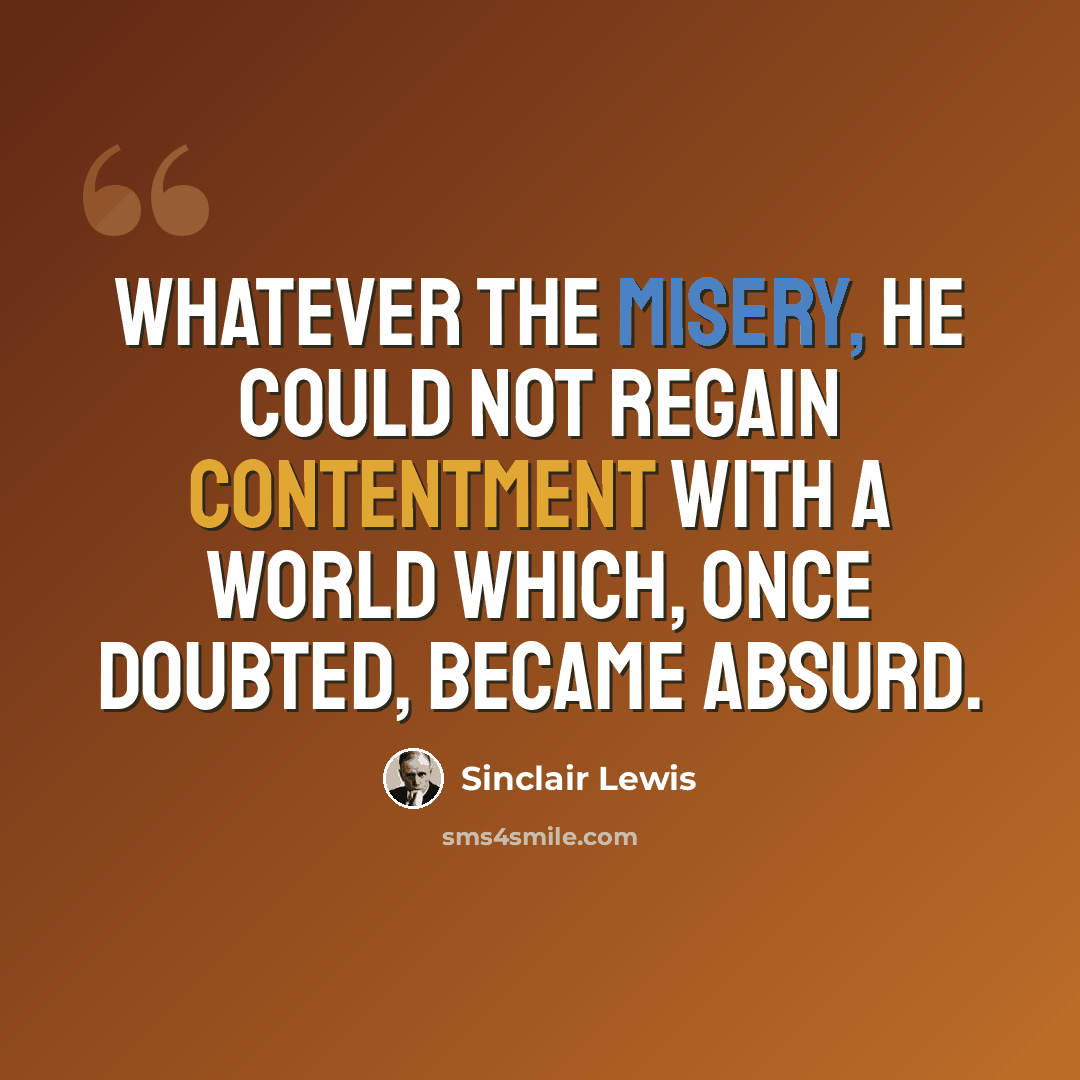 “Whatever the misery, he could not regain contentment with a world which, once doubted, became absurd.” quote by Sinclair Lewis