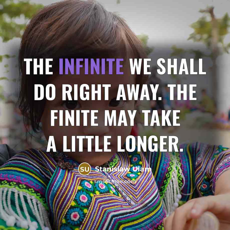“The infinite we shall do right away. The finite may take a little longer.” quote by Stanislaw Ulam