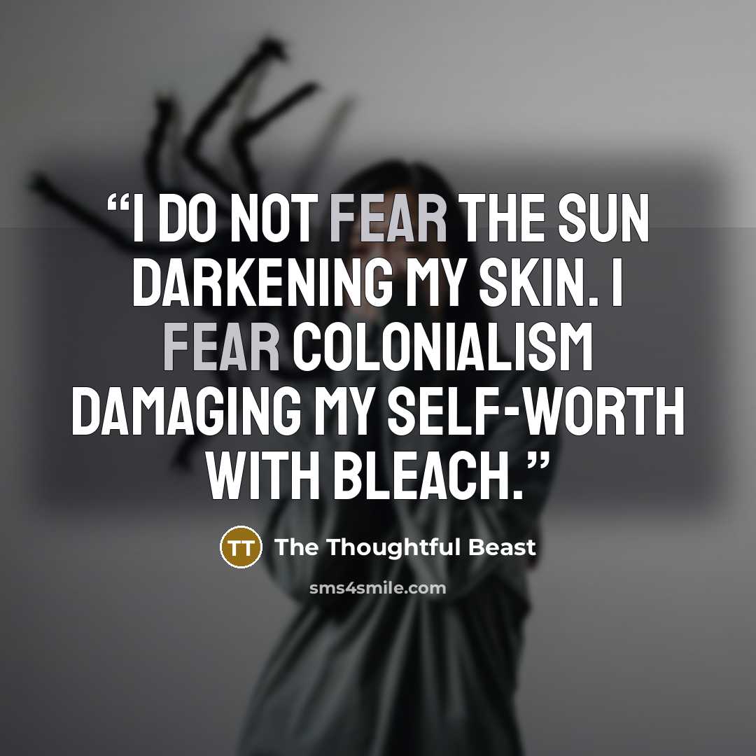 “I do not fear the sun darkening my skin. I fear colonialism damaging my self-worth with bleach.” quote by The Thoughtful Beast