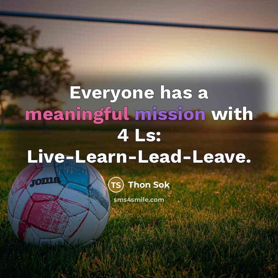 “Everyone has a meaningful mission with 4 Ls: Live-Learn-Lead-Leave.” quote by Thon Sok
